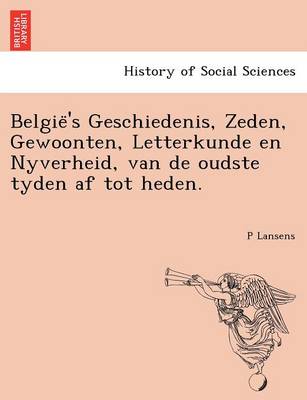 Belgie 's Geschiedenis, Zeden, Gewoonten, Letterkunde En Nyverheid, Van de Oudste Tyden AF Tot Heden. (Paperback)