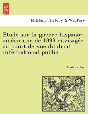 E Tude Sur La Guerre Hispano-AME Ricaine de 1898 Envisage E Au Point de Vue Du Droit International Public. (Paperback)
