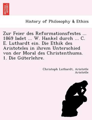 Zur Feier Des Reformationsfestes ... 1869 Ladet ... W. Hankel Durch ... C. E. Luthardt Ein. Die Ethik Des Aristoteles in Ihrem Unterschied Von Der Mor (Paperback)