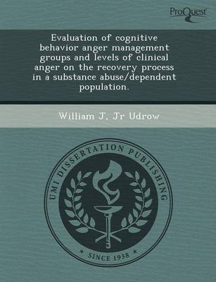 Evaluation of Cognitive Behavior Anger Management Groups and Levels of Clinical Anger on the Recovery Process in a Substance Abuse/Dependent Populatio (Paperback)