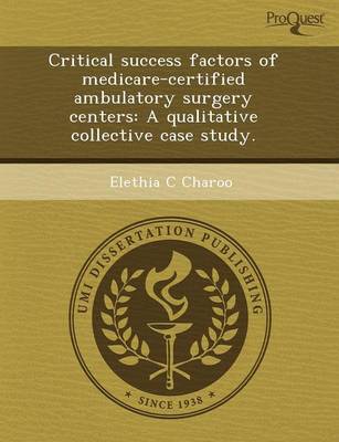 Critical Success Factors of Medicare-Certified Ambulatory Surgery Centers: A Qualitative Collective Case Study (Paperback)