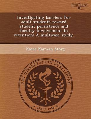 Investigating Barriers for Adult Students Toward Student Persistence and Faculty Involvement in Retention: A Multicase Study (Paperback)