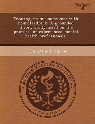 Treating Trauma Survivors with Neurofeedback: A Grounded Theory Study Based on the Practices of Experienced Mental Health Professionals (Paperback)