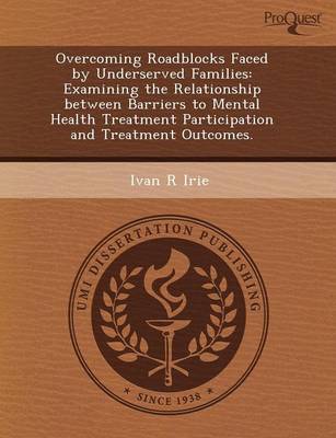 Overcoming Roadblocks Faced by Underserved Families: Examining the Relationship Between Barriers to Mental Health Treatment Participation and Treatmen (Paperback)