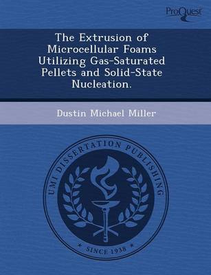 The Extrusion of Microcellular Foams Utilizing Gas-Saturated Pellets and Solid-State Nucleation (Paperback)
