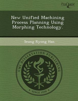 New Unified Machining Process Planning Using Morphing Technology (Paperback)