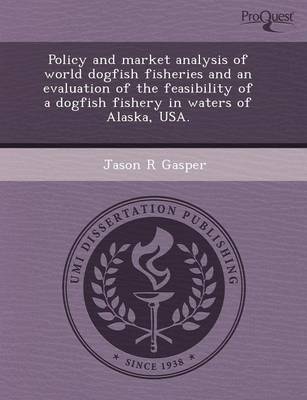 Policy and Market Analysis of World Dogfish Fisheries and an Evaluation of the Feasibility of a Dogfish Fishery in Waters of Alaska (Paperback)