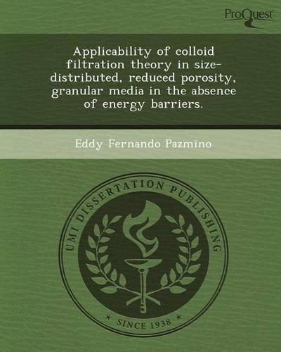 Applicability of Colloid Filtration Theory in Size-Distributed, Reduced Porosity, Granular Media in the Absence of Energy Barriers. (Paperback)