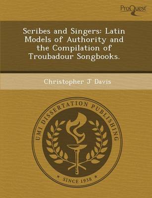 Scribes and Singers: Latin Models of Authority and the Compilation of Troubadour Songbooks (Paperback)