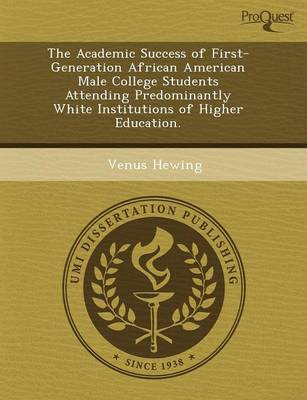 The Academic Success of First-Generation African American Male College Students Attending Predominantly White Institutions of Higher Education (Paperback)