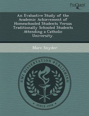 An Evaluative Study of the Academic Achievement of Homeschooled Students Versus Traditionally Schooled Students Attending a Catholic University (Paperback)