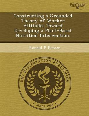 Constructing a Grounded Theory of Worker Attitudes Toward Developing a Plant-Based Nutrition Intervention (Paperback)