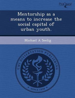 Mentorship as a Means to Increase the Social Capital of Urban Youth (Paperback)
