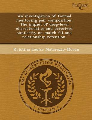 An Investigation of Formal Mentoring Pair Composition: The Impact of Deep-Level Characteristics and Perceived Similarity on Match Fit and Relationshi (Paperback)
