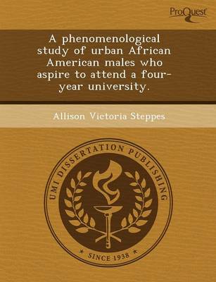 A Phenomenological Study of Urban African American Males Who Aspire to Attend a Four-Year University (Paperback)