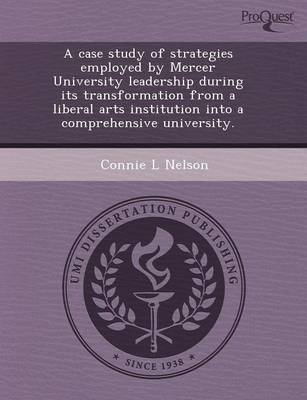 A Case Study of Strategies Employed by Mercer University Leadership During Its Transformation from a Liberal Arts Institution Into a Comprehensive U (Paperback)
