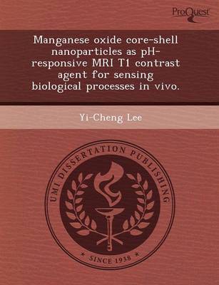 Manganese Oxide Core-Shell Nanoparticles as PH-Responsive MRI T1 Contrast Agent for Sensing Biological Processes in Vivo (Paperback)