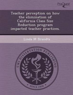 Teacher Perception on How the Elimination of California Class Size Reduction Program Impacted Teacher Practices (Paperback)