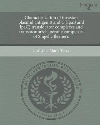 Characterization of Invasion Plasmid Antigen B and C (Ipab and Ipac) Translocator Complexes and Translocator/Chaperone Complexes of Shigella Flexneri (Paperback)
