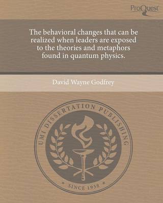 The Behavioral Changes That Can Be Realized When Leaders Are Exposed to the Theories and Metaphors Found in Quantum Physics (Paperback)