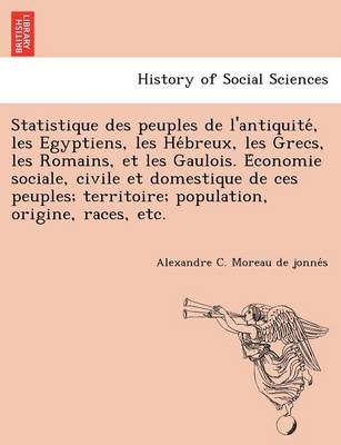 Statistique Des Peuples de L'Antiquite, Les Egyptiens, Les He Breux, Les Grecs, Les Romains, Et Les Gaulois. E Conomie Sociale, Civile Et Domestique D (Paperback)