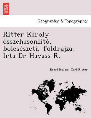 Ritter Ka Roly O Sszehasonlito, Bo Lcse Szeti, Fo Ldrajza. Irta Dr Havass R. (Paperback)