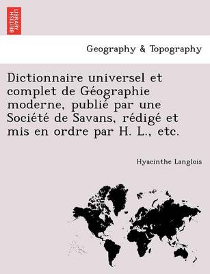 Dictionnaire Universel Et Complet de GE Ographie Moderne, Publie Par Une Socie Te de Savans, Re Dige Et MIS En Ordre Par H. L., Etc. (Paperback)