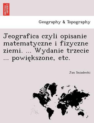 Jeografica czyli opisanie matematyczne i fizyczne ziemi. ... Wydanie trzecie ... powiększone, etc. (Paperback)