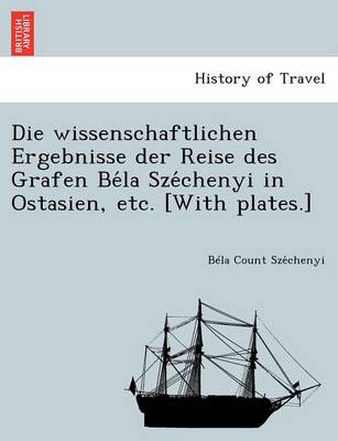 Die Wissenschaftlichen Ergebnisse Der Reise Des Grafen Be La Sze Chenyi in Ostasien, Etc. [With Plates.] (Paperback)