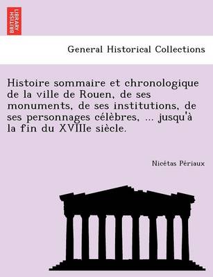 Histoire sommaire et chronologique de la ville de Rouen, de ses monuments, de ses institutions, de ses personnages célèbres, ... jusqu'à la fin du XVIIIe siècle. (Paperback)