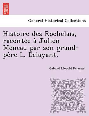 Histoire Des Rochelais, Raconte E a Julien Me Neau Par Son Grand-Pe Re L. Delayant. (Paperback)