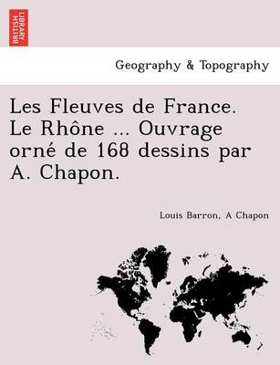 Les Fleuves de France. Le Rho Ne ... Ouvrage Orne de 168 Dessins Par A. Chapon. (Paperback)