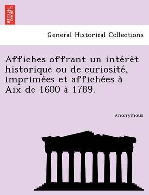 Affiches Offrant Un Inte Re T Historique Ou de Curiosite, Imprime Es Et Affiche Es a AIX de 1600 a 1789. (Paperback)