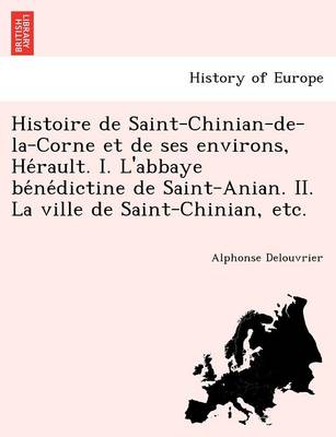 Histoire de Saint-Chinian-de-La-Corne Et de Ses Environs, He Rault. I. L'Abbaye Be Ne Dictine de Saint-Anian. II. La Ville de Saint-Chinian, Etc. (Paperback)