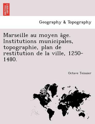 Marseille Au Moyen a GE. Institutions Municipales, Topographie, Plan de Restitution de La Ville, 1250-1480. (Paperback)