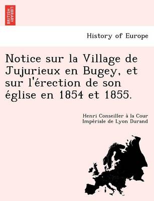 Notice Sur La Village de Jujurieux En Bugey, Et Sur L'e Rection de Son E Glise En 1854 Et 1855. (Paperback)