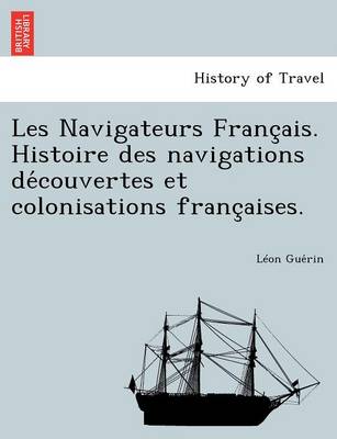 Les Navigateurs Franc Ais. Histoire Des Navigations de Couvertes Et Colonisations Franc Aises. (Paperback)