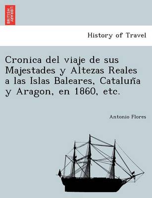 Cronica del viaje de sus Majestades y Altezas Reales a las Islas Baleares, Cataluña y Aragon, en 1860, etc. (Paperback)