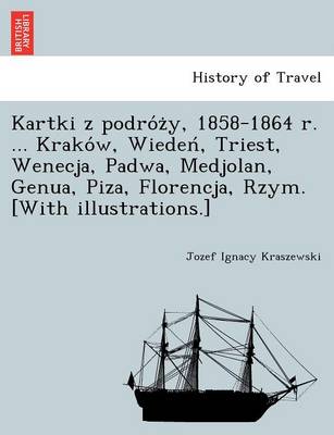 Kartki z podróży, 1858-1864 r. ... Kraków, Wiedeń, Triest, Wenecja, Padwa, Medjolan, Genua, Piza, Florencja, Rzym. [With illustrations.] (Paperback)