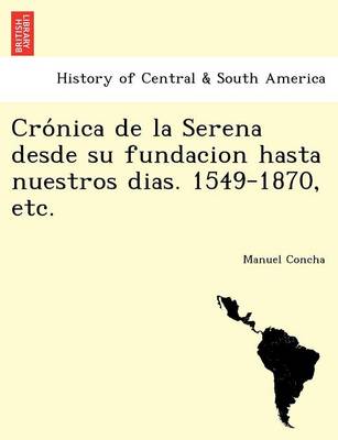 Crónica de la Serena desde su fundacion hasta nuestros dias. 1549-1870, etc. (Paperback)