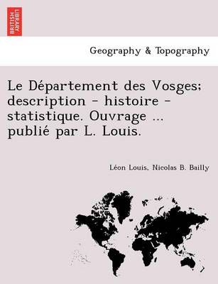 Le de Partement Des Vosges; Description - Histoire - Statistique. Ouvrage ... Publie Par L. Louis. (Paperback)