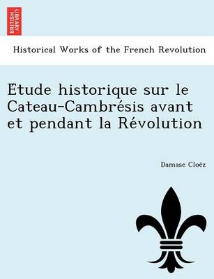 E Tude Historique Sur Le Cateau-Cambre Sis Avant Et Pendant La Re Volution (Paperback)