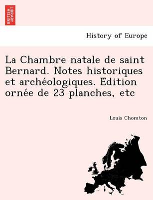 La Chambre Natale de Saint Bernard. Notes Historiques Et Arche Ologiques. E Dition Orne E de 23 Planches, Etc (Paperback)