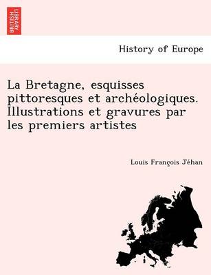 La Bretagne, esquisses pittoresques et archéologiques. Illustrations et gravures par les premiers artistes (Paperback)