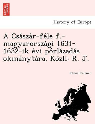 A CSA Sza R-Fe Le F.-Magyarorsza GI 1631-1632-Ik E VI Po Rla Zada S Okma Nyta Ra. Ko Zli: R. J. (Paperback)