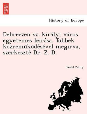 Debreczen sz. királyi város egyetemes leirása. Többek közremüködésével megirva, szerkeszté Dr. Z. D. (Paperback)
