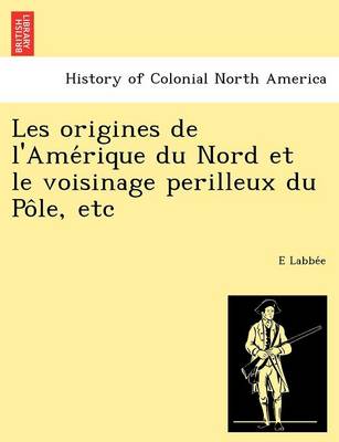 Les Origines de L'Ame Rique Du Nord Et Le Voisinage Perilleux Du Po Le, Etc (Paperback)
