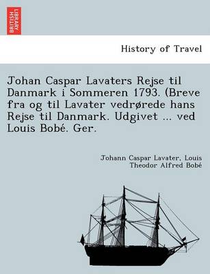 Johan Caspar Lavaters Rejse Til Danmark I Sommeren 1793. (Breve Fra Og Til Lavater Vedr Rede Hans Rejse Til Danmark. Udgivet ... Ved Louis Bobe . Ger. (Paperback)