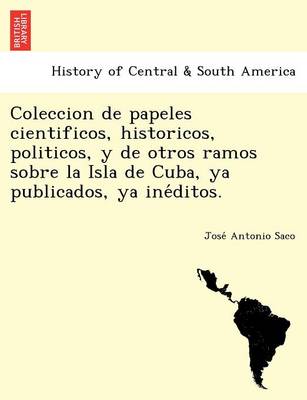 Coleccion de papeles cientificos, historicos, politicos, y de otros ramos sobre la Isla de Cuba, ya publicados, ya inéditos. (Paperback)
