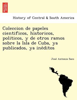 Coleccion de papeles cientificos, historicos, politicos, y de otros ramos sobre la Isla de Cuba, ya publicados, ya inéditos (Paperback)